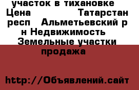 участок в тихановке › Цена ­ 850 000 - Татарстан респ., Альметьевский р-н Недвижимость » Земельные участки продажа   